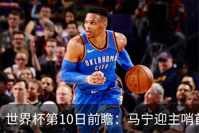世界杯第10日前瞻：马宁迎主哨首秀 日本队踢第1000场里程碑